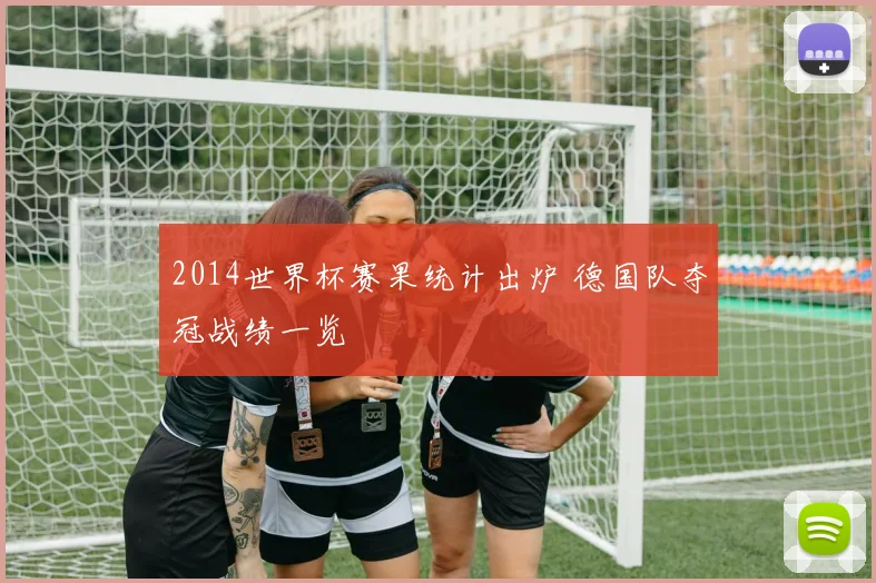 2014世界杯赛果统计出炉 德国队夺冠战绩一览